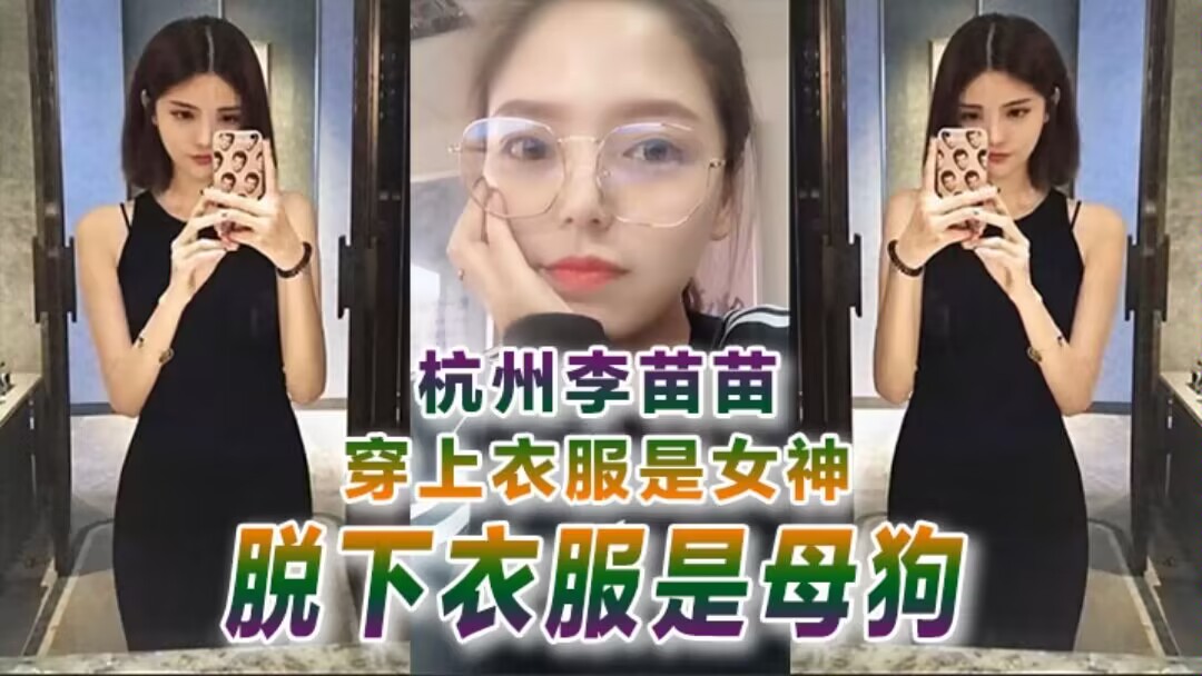 【反差婊曝光】杭州李苗苗穿上衣服是女神脱下衣服是母狗
