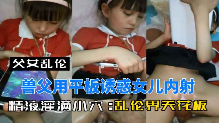 父女乱伦正在做作业的女儿被善父诱惑乱伦精液灌满小穴乱伦界天花板