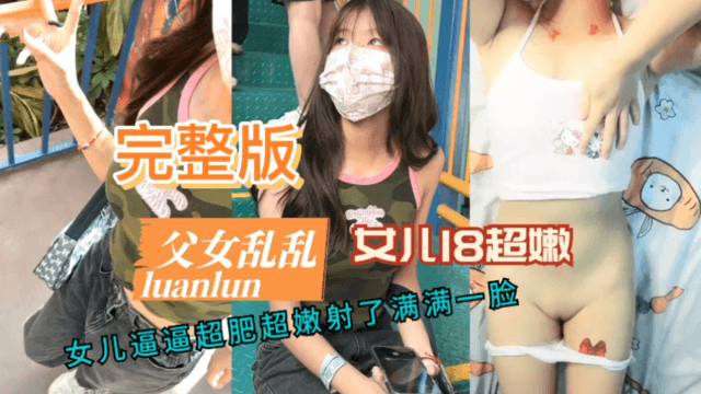 完整版父女乱伦女儿18超嫩女儿逼逼超肥超嫩射了满满一脸