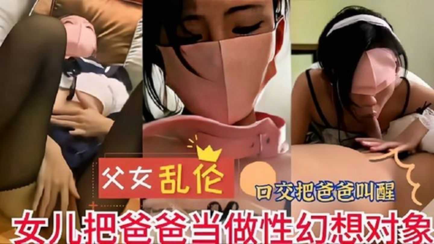 父女乱伦-口交把爸爸叫醒女儿把爸爸当做性幻想对象