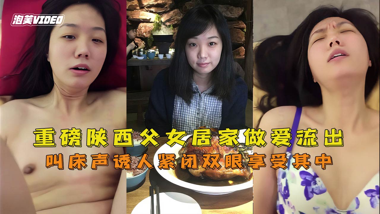 【重磅泄密】陕西父女居家做爱流出叫床声诱人紧闭双眼享受其中
