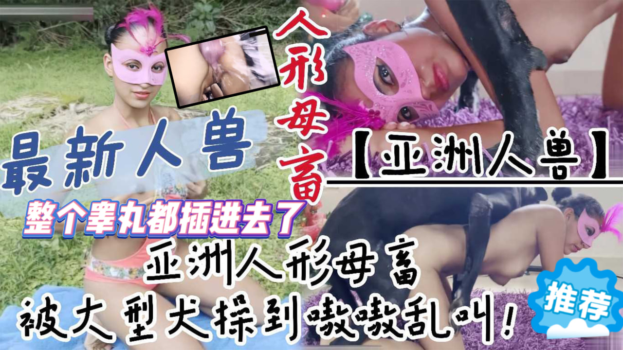 【超强杂交】亚洲人形母畜被大型犬骑在身下操到嗷嗷乱叫整个睾丸都插进去了最后直接潮喷了_LLD