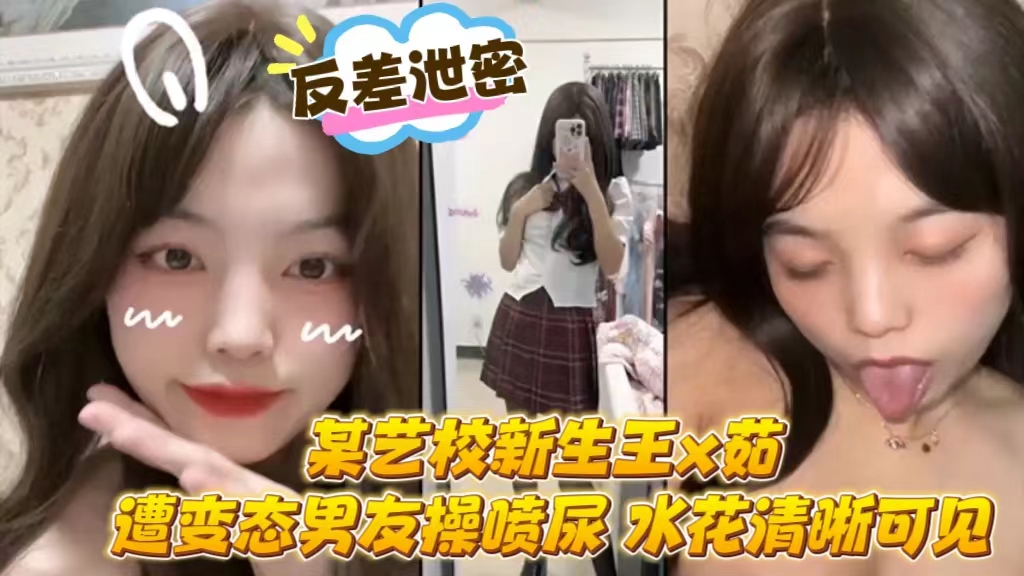 反差泄密某艺校新生王x茹遭变态男友操喷尿水花清晰可见