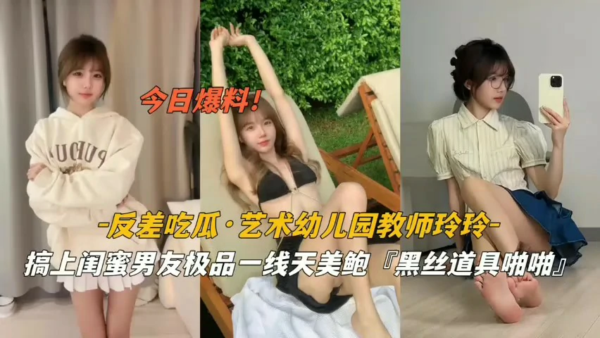 【今日爆料】反差吃瓜艺术幼儿园教师玲玲搞上闺蜜男友极品一线天美鲍‘黑丝道具啪啪’