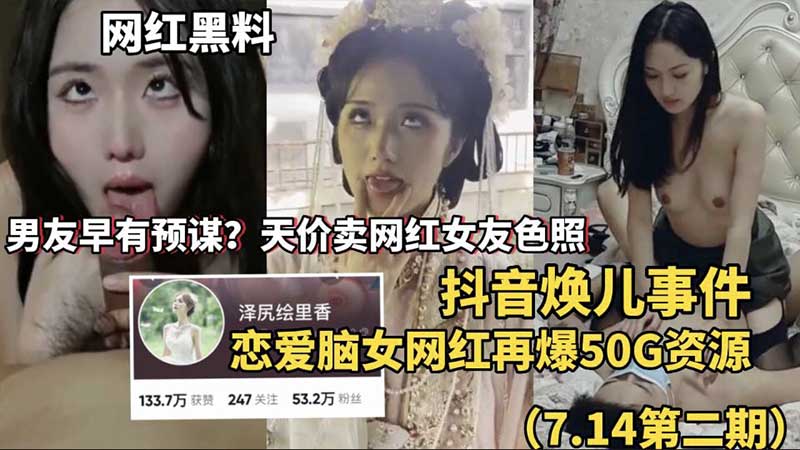 【网红黑料】抖音焕儿事件男友天价卖网红女友色照恋爱脑女网红再爆50G资源