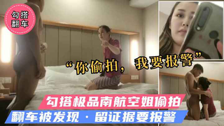 【勾搭空姐翻车】真实南航空姐偷拍被发现拍照留证据我要报警