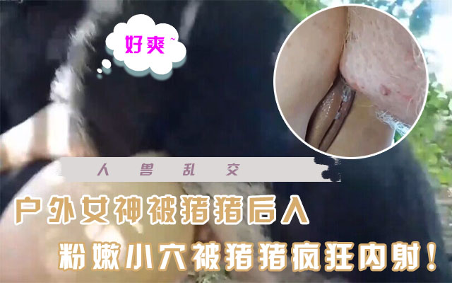 【杂交】俄罗斯美女户外和猪猪操B无限内射！