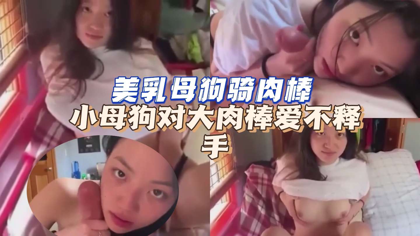 美乳反差母狗对肉棒爱不释手女上位骑肉棒