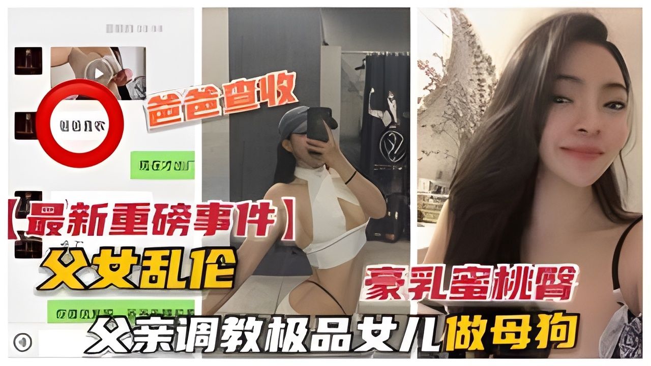 【父女乱伦】父亲调教极品女儿做母狗豪乳蜜桃臀