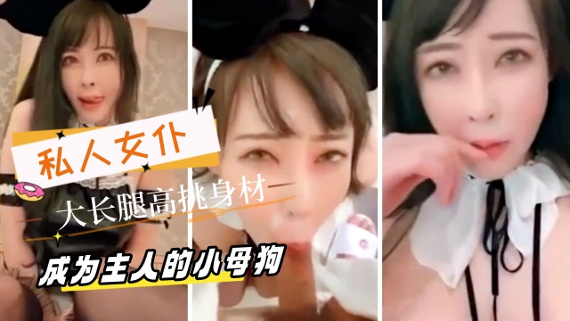 私人女仆大长腿高挑身材成为主人的母狗