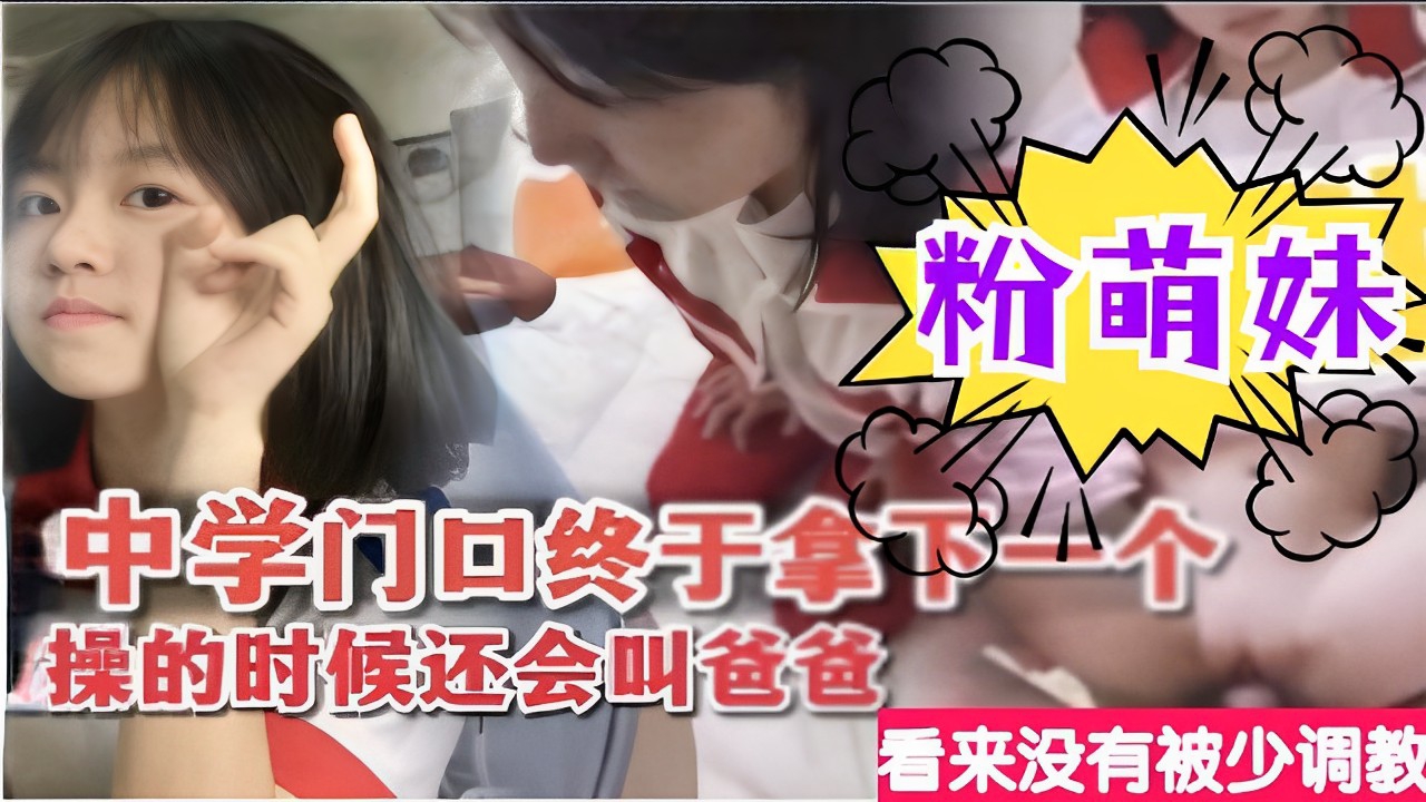 中学门口终于拿下一个粉萌妹操的时候还会叫爸爸看来没有被少调教