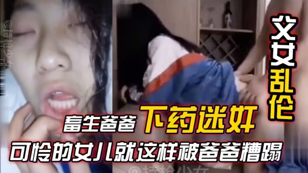 【父女乱伦】畜生爸爸下药迷奸竟然强上女儿合集可怜的女儿就这样被爸爸糟蹋！