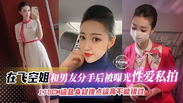 空姐黑料-在飞空姐和男友分手后被曝光性爱私拍170CM极品身材撸点极高不能错过的精彩