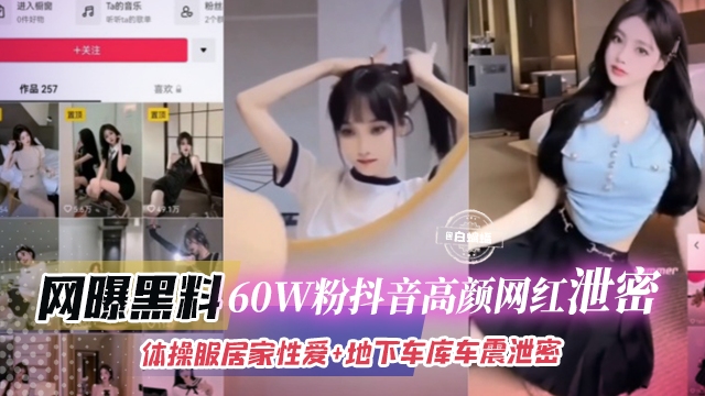 网曝黑料-60W粉丝抖音高颜值网红泄密体操服居家性爱+地下车库车震泄密