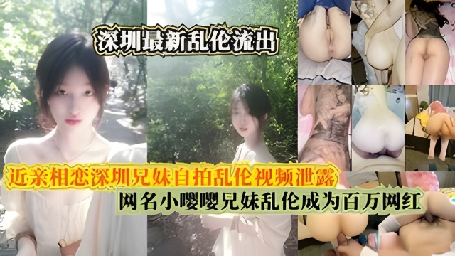 近亲相恋深圳兄妹自拍乱伦视频泄露网名小嘤嘤兄妹乱伦成为百万网红