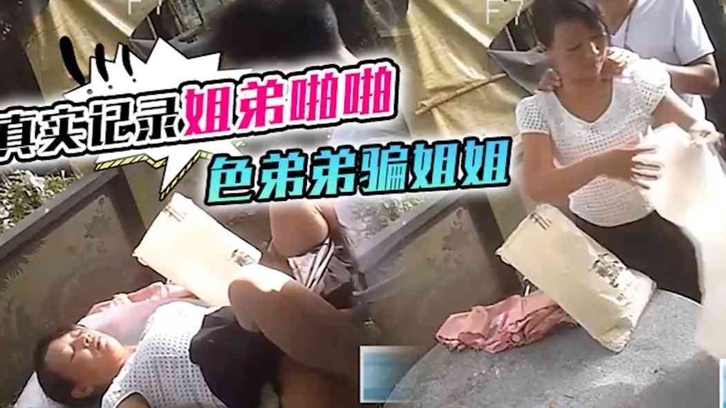 真实记录姐弟啪啪色弟弟骗姐姐强上姐姐