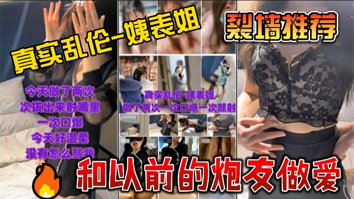 真实乱伦-姨表姐做了两次一次口爆一次颜射+和以前的炮友做爱-00