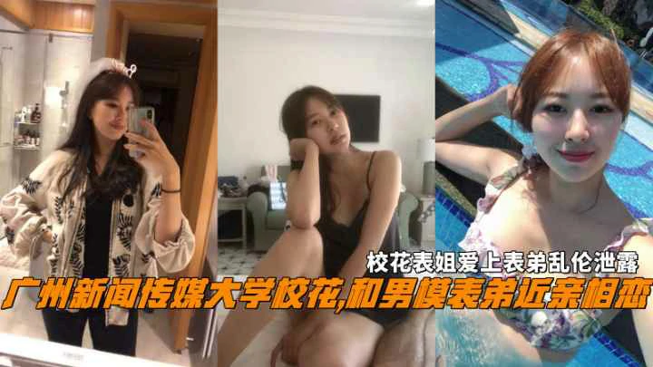 广州新闻传媒大学校花和表弟近亲相恋表姐爱上表弟乱伦