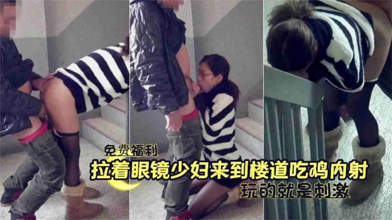 免费福利-拉着别人的眼镜老婆在楼道野战偷情玩的就是刺激