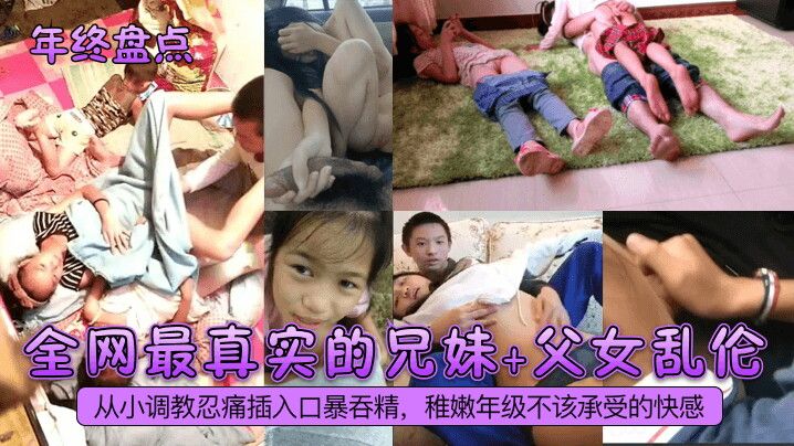 【年终盘点】全网最真实的兄妹+父女乱伦！从小调教忍痛插入口暴吞精稚嫩年级不该承受的快感！#父女