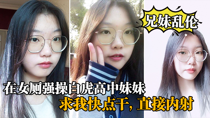 【兄妹乱伦】在女厕强操白虎高中妹妹求我快点干直接内射