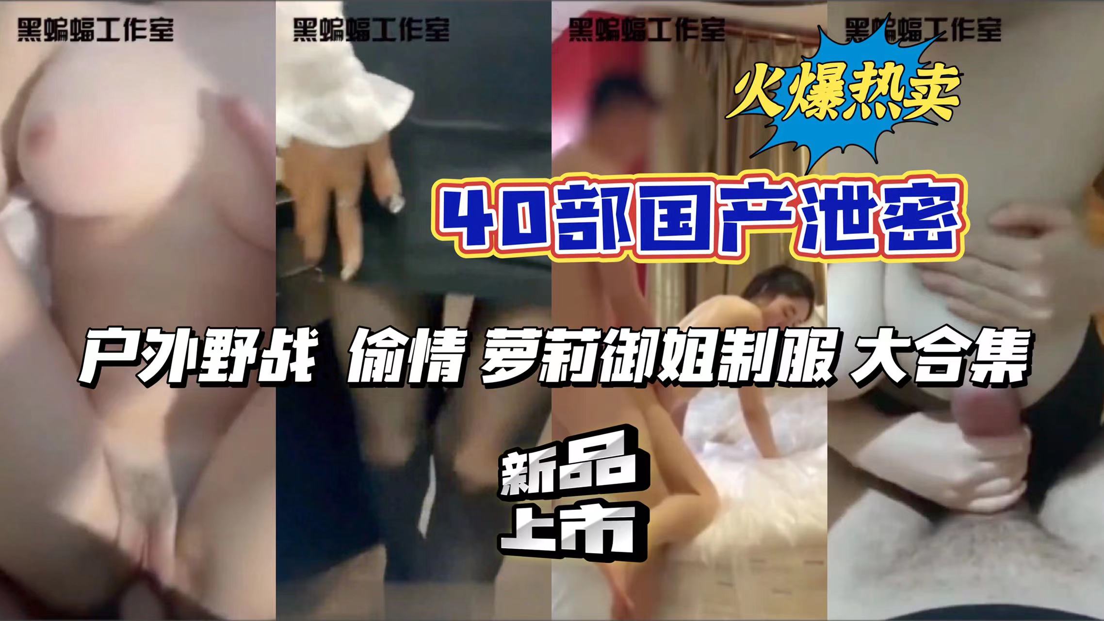 40部国产合集一次看个爽户外野战偷情萝莉御姐制服大合集