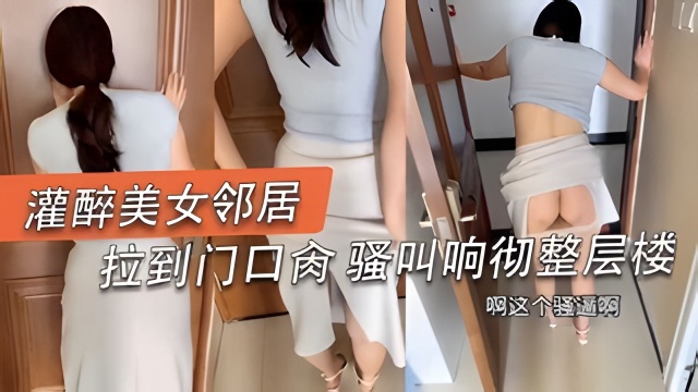 【偷情出轨】无套后入勾引我的骚逼女邻居_对话精彩